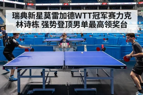 瑞典新星莫雷加德WTT冠军赛力克林诗栋 强势登顶男单最高领奖台