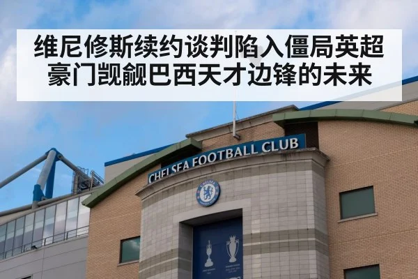 维尼修斯续约谈判陷入僵局英超豪门觊觎巴西天才边锋的未来