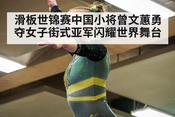 滑板世锦赛中国小将曾文蕙勇夺女子街式亚军闪耀世界舞台