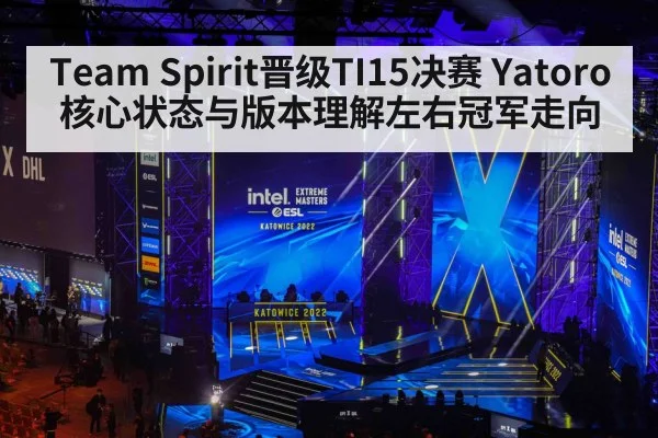 Team Spirit晋级TI15决赛 Yatoro核心状态与版本理解左右冠军走向