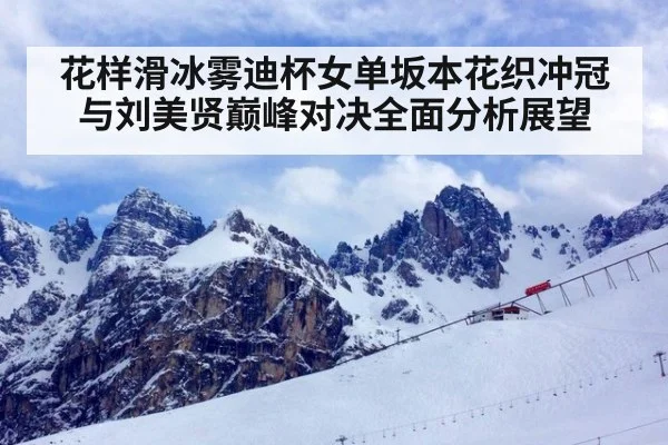 花样滑冰雾迪杯女单坂本花织冲冠与刘美贤巅峰对决全面分析展望