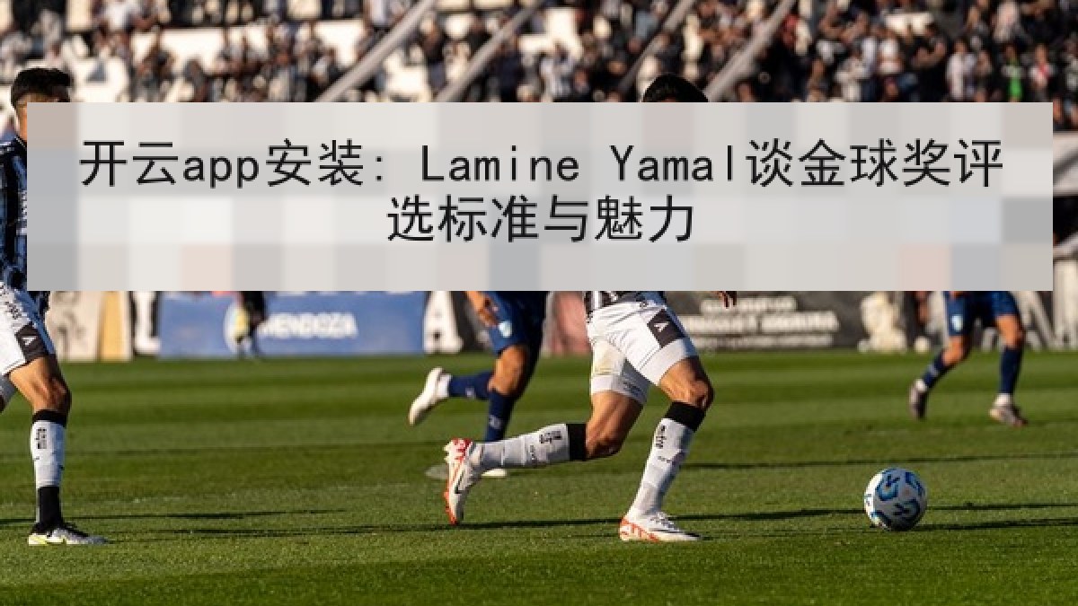 开云app安装: Lamine Yamal谈金球奖评选标准与魅力