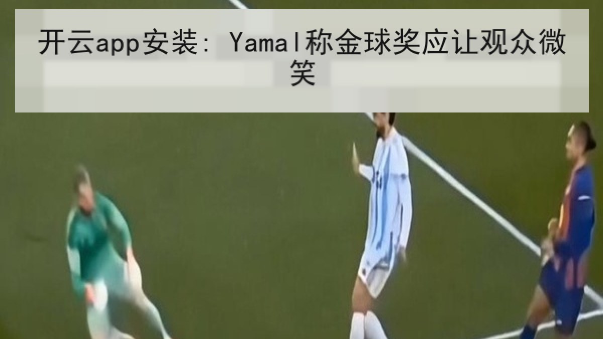 开云app安装: Yamal称金球奖应让观众微笑