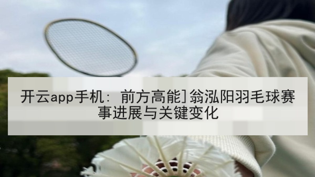 开云app手机: 前方高能]翁泓阳羽毛球赛事进展与关键变化