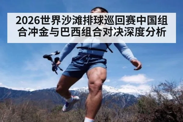 2026世界沙滩排球巡回赛中国组合冲金与巴西组合对决深度分析